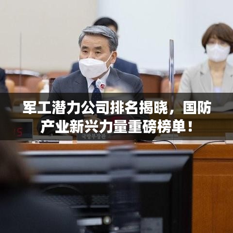 军工潜力公司排名揭晓，国防产业新兴力量重磅榜单！