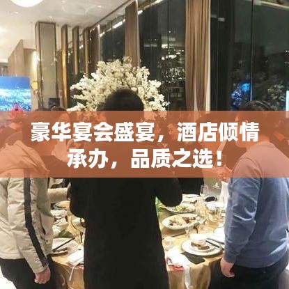 豪华宴会盛宴，酒店倾情承办，品质之选！