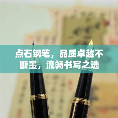 点石钢笔，品质卓越不断墨，流畅书写之选