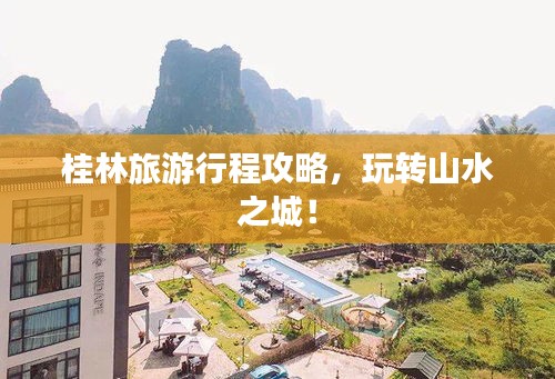 桂林旅游行程攻略，玩转山水之城！