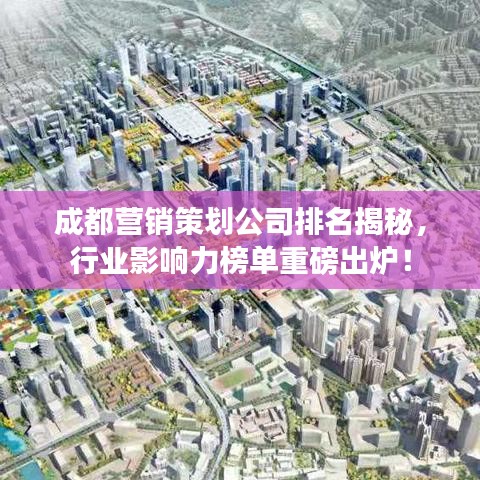 成都营销策划公司排名揭秘，行业影响力榜单重磅出炉！