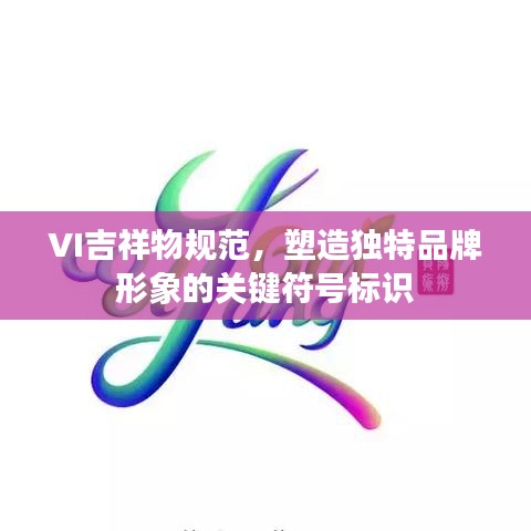 VI吉祥物规范，塑造独特品牌形象的关键符号标识
