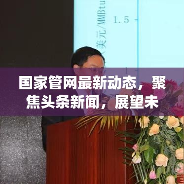 国家管网最新动态，聚焦头条新闻，展望未来发展之路