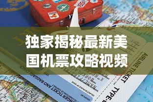 独家揭秘最新美国机票攻略视频，轻松掌握飞往美国的旅行秘籍，助你畅游无忧！