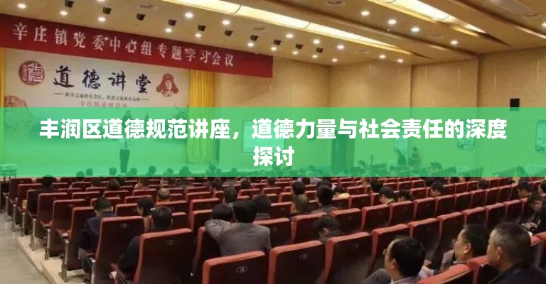 丰润区道德规范讲座，道德力量与社会责任的深度探讨