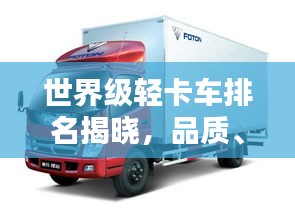 世界级轻卡车排名揭晓，品质、性能与创新力的巅峰对决