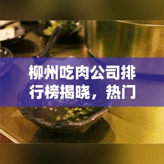 柳州吃肉公司排行榜揭晓，热门餐饮企业一览