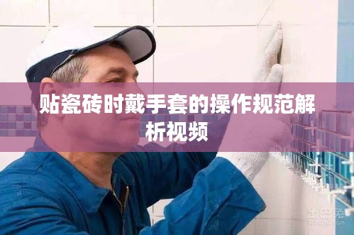 贴瓷砖时戴手套的操作规范解析视频