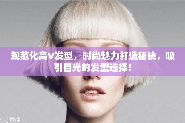 规范化高V发型，时尚魅力打造秘诀，吸引目光的发型选择！